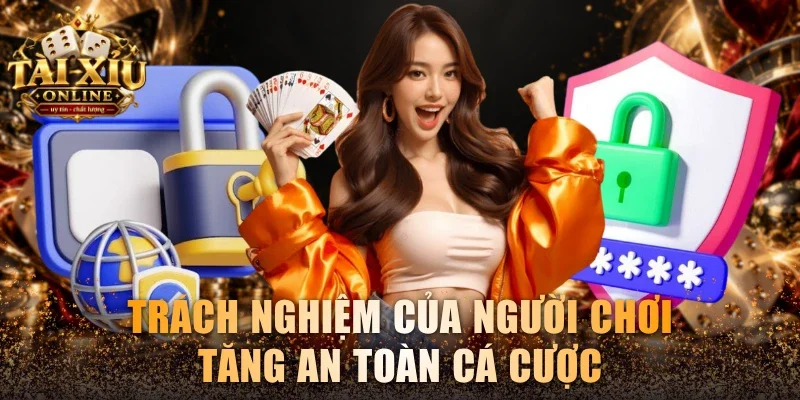 Chính Sách Bảo Mật Tài Xỉu Online - Cập Nhật Mới Nhất 3 Trách nghiệm của người chơi tăng an toàn cá cược